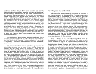 vertiginoso de Nova Iorque. "Para onde o senhor vai, agora?",
perguntou-me um multimilionário, depois de uma série de conferências,
à hora do almoço, aos banqueiros de Wall Street. "Gostaria de levá-lo
em meu carro." Eu realmente queria ir de trem, pois num trem pode-se
relaxar, porém num carro, sempre se tem preocupação, não importa
onde, se está dirigindo ou não! Mas percebi que ele queria levar-me e
por isso aceitei. Não tínhamos caminhado nem meio quarteirão quando
ele perguntou: "Como o senhor obteve o que o senhor prega?"
Respondi: "Podemos falar sobre isto no tráfego de Nova Iorque?" Ele
respondeu na maneira decisiva de um grande homem de negócios. "Não
há outro lugar para se falar." Disse-lhe para prestar atenção no trânsito,
e eu falaria. Falei-lhe que deveria entregar a Cristo a única coisa que
possuía - a si próprio. Senti que correspondia, então lhe perguntei se
poderíamos orar naquele trânsito. Queria que ele tivesse relações
diretas com Deus, independente de mim. Respondeu: "Sim, gostaria de
orar, mas tenho que prestar atenção ao trânsito." Respondi: "Está bem,
o senhor olha e eu oro". Estou certo apenas de que mantive meus
próprios olhos abertos!
Ele encontrou! O amor de Deus, seguiu-o através dos anos e
encontrou-o no meio do trânsito. Quando saltei para uma conferência,
ele segurou minha mão nas suas, e disse, simples como uma criança:
"Estou dentro". E estava! Sua face revelava isto e sua vida, desde então,
o confirmou.
Há uma grande distância entre um milionário e um comunista. Um
universitário comunista veio ao nosso Ashram Sat Tal. Na primeira
refeição, ele não perdeu tempo em proclamar a todos que era
comunista. Como já verifiquei que as comunistas são especialmente
fáceis de se converter, sorri. Concordo com o Dr. Vories, do Japão, que
os comunistas e ateus são as mais fáceis de se converter. Eles crêem
em alguma coisa - é apenas uma crença na descrença. De modo que
nós o recebemos em nossa companhia, e o tratamos como os outros –
com amor. No último dia do Ashram ele veio para mim e pediu-me para
orar por ele, querendo dar-se a Cristo e segui-lo. Perguntei-lhe por que.
"Bem", disse ele, "vocês confiaram em mim. Como membro do Partido
Comunista, era vigiado diariamente por dois outros membros do Partido,
para ver se estava fazendo meu trabalho. Não havia confiança. Mas aqui
vocês me deram um serviço e não vieram ver se eu estava fazendo ou
não - vocês confiaram em mim. Quero voltar para uma sociedade de
confiança e certeza, ao invés de suspeita e desconfiança". Ajoelhamos
juntos e ele deu-se a Aquele que foi chamado - "O Grande Crente no

Homem". Agora ele é um cristão radiante.
Há uma grande diferença entre um milionário e um comunista e
uma frustrada secretária da Associação Cristã Feminina, mas a mesma
necessidade os une. Ela me disse que, no íntimo, estava um trapo, mas
que precisava manter aparências de religião em seu emprego. Disse-lhe
que um avião para decolar precisava de duas vezes mais potência do
que para voar, que o que é realmente difícil é romper com a vida antiga
de fingir e manter as aparências. Quando se consegue libertar e romper
tudo, torna-se mais fácil. Oramos juntos. Enquanto orávamos, ela abriu
os olhos, surpresa, e disse: "Ora, sou outra!" E era mesmo! Abriu sua
bolsa e me deu um frasco de bebida, dizendo: "Não preciso mais disto".
A seguir, entregou-me a cigarreira doirada, dizendo: "O senhor pode
vendê-la, para as missões". E vieram também os tranqüilizantes. "Não
preciso mais destas muletas". E não precisou, realmente. Mais tarde ela
me disse: "Quando olho minha vida passada, parece que pertence a
outra pessoa. Estou livre, livre de meu passado frustrado". Cristo
permanecia entre ela e aquele passado, de modo que, em vez de
contemplar o passado, ela O contemplava.
Esta é a história de uma conversão mais profunda dentro da
estrutura da conversão de uma vida. Esta mulher tinha estado de cama
um ano, sofrendo do coração. No caminho para o Ashram, ficou em
pânico, e temia morrer. "Como será dispendioso enviar meu corpo de
volta para casa", disse a si mesma. Mas chegou, em lágrimas, semiinválida. Em conversa com ela, descobri que a causa de seus ataques
de coração era conflito no lar - era funcional. Entregou-se a Cristo, e
seus temores a Deus. Seu próprio semblante e atitude modificaram.
Dirigiu o próprio carro de volta, em um dia, sem se cansar. Foi ao
médico, e, ao examiná-la, este perguntou: "Que aconteceu?" Quando ela
lhe contou, ele disse: "Se metade de meus pacientes recebesse o que a
senhora recebeu, estaria bem. Deve contar-lhes". Alguns anos depois,
um pastor mostrou-a a mim, num almoço, e disse: "Vê aquela
mulherzinha? Ela é o maior poder espiritual da cidade". De temerosa e
abatida, ao maior poder espiritual na cidade! Quando seu marido
alcoólatra sofreu um acidente, ela escreveu: "Ao invés do acidente
dissuadi-lo da bebida, ocorreu exatamente o contrário. Tornou-se
realmente um alcoólatra. Pensei que compreendesse o que seria o
alcoolismo em seus piores estágios. Achei as experiências reais muito
piores que qualquer coisa que imaginara. Não há palavras que o
descrevam - a deterioração rápida do alcoólatra, a mudança completa
de personalidade e aparência, a doença e o sofrimento terríveis. Um dia,

 