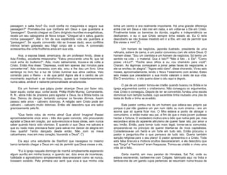 passagem e salta fora? Ou você confia no maquinista e segura sua
passagem?" Prometeu-me que confiaria em Deus e que guardaria a
"passagem". Quando cheguei ao Cairo dirigindo reuniões evangelísticas,
recebi um seu cabograma de Nova Iorque: "Cheguei sã e salva, guardo
minha passagem". Até o fim de sua esplêndida vida ela guardara a
"passagem". Se aquela conversão não se tivesse dado, seus conflitos
íntimos teriam golpeado seu frágil corpo até a ruína. A conversão
acrescentou-lhe vinte frutíferos anos em sua vida.
Ana, a esposa blasé, americana, de um professor hindu, disse a
Ada Findlay, excelente missionária: "Estou procurando uma fé; que tal
você acha do budismo?”. Ada, muito sabiamente, trouxe-a de volta a
Cristo. Então Ana disse: “Depressa, você tem apenas dez minutos para
converter-me". Ada conversou com ela, orou e lhe deu um livro. Uma
sentença no livro fez a luz de Cristo iluminar sua alma caótica. Veio
correndo para o Reino - e de que jeito! Agora ela é o centro de um
movimento espiritual e se transformou, quase que instantaneamente,
numa sábia, amável e radiante personalidade amadurecida.
Eis um homem que julgou poder alcançar Deus por fazer isto,
fazer aquilo, cortar aqui, cortar acolá. Phillip Wolfe Murray, Comandante,
R. N., abria mão de prazeres para agradar a Deus, lia a Bíblia todos os
dias. Deixou de dançar, tentando comprar os favores divinos. Assim
passou sete anos - cativeiro doloroso. A religião sem Cristo pode ser
cativeiro - cativeiro muito doloroso. Então ele descobriu que era salvo
graciosamente pela fé.
"Que fardo rolou de minha alma! Que alívio! Imagine! Passei
aproximadamente onze anos - três dos quais convicto, oito procurando
agradar a Deus em oração, por auto-renúncia e boas obras, sem nunca
saber quando havia sido vitorioso. E quando vi que Deus me salvara e
que eu nada mais precisava fazer para salvar-me dancei de alegria em
meu quarto! Tenho dançado desde então. Não com os meus
calcanhares, mas em meu coração, louvando a Deus". (1)
Eis aqui uma estudante de Stanford que navegava no mesmo
barco tentando chegar a Deus em vez de permitir que Deus viesse a ela.
"Fui à igreja naquele domingo de manhã simplesmente esperando
algum auxílio em minha busca; e quando saí, dois anos de incertezas,
futilidade e agnosticismo simplesmente desvaneceram como se nunca,
tivessem existido. Pela primeira vez senti que vivia e que minha vida

tinha um centro e era realmente importante. Há uma grande diferença
entre crer em Deus e não crer em nada, e em voltar-se a Ele em Cristo.
Finalmente todas as barreiras da dúvida, orgulho e independência se
desfizeram, e eu vi que Cristo sempre tinha estado ali. Eu O teria
descoberto se não tivesse insistido em ir a Ele, em vez de permitir que
2
Ele viesse a mim".( )
Um homem de negócios, japonês ilustrado, presidente de uma
refinaria, estava de cama, e um pastor conversou com ele sobre Deus. O
homem disse: "Sou um cientista e um homem de negócios. Só tenho um
sentido na vida - o material. Que é Isto?" "Não é Isto - é Ele". "Como
posso vê-Lo?". "Feche seus olhos e eu vou chamá-lo para você":
Oraram. As lágrimas começaram a jorrar pelas faces do negociante, e
ele se encheu de alegria”. "Agora está claro", disse chorando. Viveu seis
meses, aproximadamente, lendo o Novo Testamento com avidez. Estes
seis meses que precederam a sua morte valeram o resto de sua vida.
Ele O encontrou - e isto queria dizer o céu aqui e depois.
O pai de um pastor tornou-se cristão quando buscou na Bíblia e na
Igreja argumentos contra o cristianismo. Não conseguiu os argumentos,
mas Cristo o conseguiu. Depois de ter se convertido, fundou uma escola
dominical num templo budista, cujo sacerdote tinha roubado uma jóia da
testa de Buda e tinha se evadido.
Este pastor contou-me de um homem que odiava seu próprio pai
porque o pai não gastava um yen num rádio ou num cinema - era um
sovina que só queria ficar rico. O filho estava a ponto de abraçar o
comunismo, e então matar seu pai, a fim de que o mais jovem pudesse
herdar a fortuna. O verdadeiro motivo era o ódio que nutria pelo pai, mas
escondia-o atrás do aparente altruísmo de querer fazer isto, por amor a
seu irmão. Então, para tornar tudo mais legal, tornar-se-ia comunista,
amparando-se no princípio de querer libertar-se de ricos capitalistas.
Considerava-se um herói e um forte em tudo isto. Então procurou o
pastor e perguntou-lhe o que pensava de tudo isto. Queria também
sanção religiosa para o seu plano! O pastor apresentou-o a Cristo. Toda
esta falsa bravura e motivos ocultos desvaneceram, e ele descobriu que
sua "força" e "heroísmo" eram fraquezas. Tornou-se cristão e viveu uma
vida útil e feliz.
Certa manhã, em meu paraíso do Himalaia, Sat Tal, onde eu
estava escrevendo, barbeei-me com Colgate, fabricado aqui na Índia e
lembrei-me de um garoto cujos pertences se resumiam numa trouxa de

 