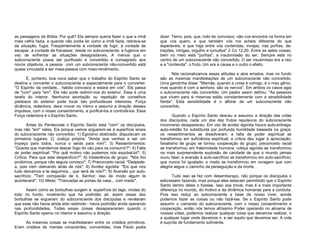 as passagens da Bíblia. Por quê? Ela sempre queria fazer o que a irmã
mais velha fazia, e quando não podia ler como a irmã fazia, retirava-se
da situação, fugia. Freqüentemente à vontade de fugir, à vontade de
escapar, à vontade de fracassar, reside no subconsciente, e fugimos em
vez de enfrentar as situações desagradáveis. A menos que o
subconsciente possa ser purificado e convertido e consagrado aos
novos objetivos, a pessoa com um subconsciente não-convertido está
quase vinculada a ser meia-pessoa com meio-rendimento.
É, portanto, boa nova saber que o trabalho do Espírito Santo se
destina a converter o subconsciente e especialmente para o converter.
"O Espírito da verdade... habita convosco e estará em vós". Ele passa
de "com" para "em". Ele não pode redimir-nos do exterior. Essa é uma
tarefa do interior. Nenhuma exortação ou repetição de conselhos
piedosos do exterior pode tocar tais profundezas interiores. Força
dinâmica, redentora, deve mover no íntimo e assumir a direção desses
impulsos, com o nosso consentimento, e purificá-los e controlá-los. Essa
Força redentora é o Espírito Santo.
Antes do Pentecoste o Espírito Santo está "com" os discípulos,
mas não "em" neles. Eis porque vemos erguerem-se à superfície sinais
do subconsciente não convertido: 1) Egoísmo obstinado: disputavam os
primeiros lugares; 2) Justiça própria: "Ainda que venhas a ser um
tropeço para todos, nunca o serás para mim"; 3) Ressentimentos:
“Queres que mandemos descer fogo do céu para os consumir?"; 4) Falta
de poder espiritual: "Por quê motivo não pudemos nós expulsá-lo!"; 5)
Crítica: Para que este desperdício?"; 6) Intolerância de grupo: "Nós lho
proibimos, porque não seguia conosco"; 7) Preconceito racial: "Despedea, pois vem clamando atrás de nós"; 8) Avidez egoísta: "Eis que nós
tudo deixamos e te seguimos... que será de nós?"; 9) Aversão por autosacrifício: "Tem compaixão de ti, Senhor; isso de modo algum te
acontecerá"; 10) Medo: "Trancadas as portas da casa... com medo".
Assim como as borbulhas surgem à. superfície do lago, vindas do
lodo no fundo, mostrando que há podridão ali, assim essas dez
borbulhas se ergueram do subconsciente dos discípulas e revelaram
que esse não havia ainda sido redimido - havia podridão ainda operando
nas profundidades. Todas essas coisas desapareceram quando o
Espírito Santo operou no interior e assumiu a direção.
As mesmas coisas se manifestaram entre os cristãos primitivos.
Eram cristãos de mentes conscientes, convertidas, mas Paulo podia

dizer: Temo, pois, que, indo ter convosco, não vos encontre na forma em
que vos quero; e que também vós me acheis diferente do que
esperáveis, e que haja entre vós contendas, invejas, iras porfias, detrações, intrigas, orgulho e tumultos" 2 Co 12.20. Entre as setes coisas,
bem no meio está "porfias", a insubmissão do ser. Sempre está no
centro de um subconsciente não convertido. O ser insubmisso era a raiz
e a "contenda", o fruto. Um era a causa e o outro o efeito.
Nós racionalizamos essas atitudes e atos errados, mas no fundo
são as mesmas manifestações de um subconsciente não convertido.
Uma garotinha disse: "Mamãe, quando a coisa é comigo, é o mau gênio,
mas quando é com a senhora, são os nervos". Em ambos os casos agia
o subconsciente não convertido. Um pastor assim definiu: "As pessoas
que vivem para si mesmas estão constantemente com a sensibilidade
ferida". Esta sensibilidade é o aflorar de um subconsciente não
convertido.
Quando o Espírito Santo desceu e assumiu a direção das vidas
dos discípulos, cada um dos dez frutos repulsivos do subconsciente
inconverso desapareceu. Em vez de avidez egoísta houve auto-entrega;
auto-retidão foi substituída por profunda humildade baseada na graça;
os ressentimentos se dissolveram; a falta de poder espiritual se
transformou em suficiência espiritual; a crítica deu lugar à apreciação;
fanatismo de grupo se tornou cooperação do grupo; preconceito racial
se transformou em fraternidade humana; cobiça egoísta se transformou
na mais surpreendente explosão de caridade de que o mundo jamais
ouviu falar; a aversão à auto-sacrifício se transformou em auto-sacrifício,
que nunca foi igualado; o medo se transformou em coragem que com
alegria segue o caminho da perseguição e da morte.
Tudo isso se fez com desembaraço, não porque os discípulos o
estivessem fazendo, mas porque eles estavam permitindo que o Espírito
Santo dentro deles o fizesse. Isso soa trivial, mas é a mais importante
diferença no mundo, do motivo e da dinâmica humanas para a conduta.
Pois isso reduz ao subconsciente a base de nosso viver, aonde
podemos fazer as coisas ou não fazê-las. Se o Espírito Santo pode
assumir o comando do subconsciente, com o nosso consentimento e
cooperação, então nós temos altíssimo Poder operando no alicerce de
nossas vidas, podemos realizar qualquer coisa que devemos realizar, ir
a qualquer lugar onde devemos ir, e ser aquilo que devemos ser. A vida
é suprida de fundamento suficiente.

 