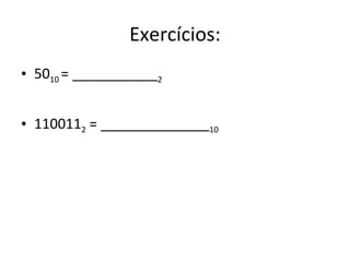 Exercícios:
• 5010 = ___________2


• 1100112 = ______________10
 