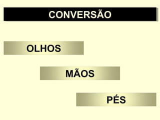 CONVERSÃO OLHOS MÃOS PÉS 