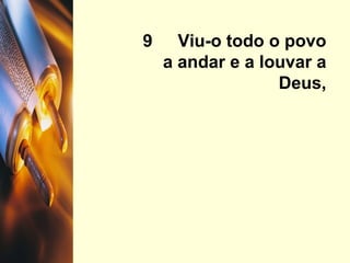 9  Viu-o todo o povo a andar e a louvar a Deus, 