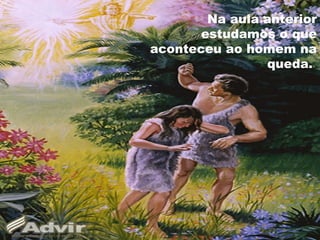 Na aula anterior
estudamos o que
aconteceu ao homem na
queda.
 