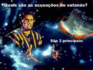 Quais são as acusações de satanás?
São 3 principais:
 