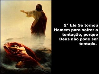 2° Ele Se tornou
Homem para sofrer a
tentação, porque
Deus não pode ser
tentado.
 