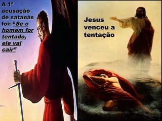A 1ªA 1ª
acusaçãoacusação
de satanásde satanás
foi:foi: ““Se oSe o
homem forhomem for
tentado,tentado,
ele vaiele vai
cair”cair”
JesusJesus
venceu avenceu a
tentaçãotentação
 
