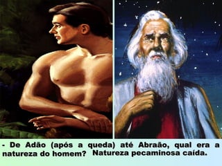 - De Adão (após a queda) até Abraão, qual era a- De Adão (após a queda) até Abraão, qual era a
natureza do homem?natureza do homem? Natureza pecaminosa caída.Natureza pecaminosa caída.
 