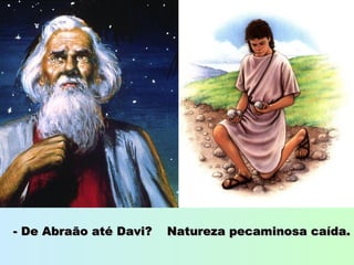 - De Abraão até Davi?- De Abraão até Davi? Natureza pecaminosa caída.Natureza pecaminosa caída.
 