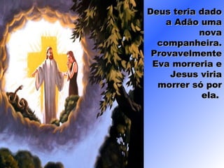 Deus teria dadoDeus teria dado
a Adão umaa Adão uma
novanova
companheira.companheira.
ProvavelmenteProvavelmente
Eva morreria eEva morreria e
Jesus viriaJesus viria
morrer só pormorrer só por
ela.ela.
 