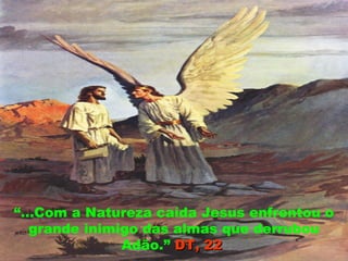 “...Com a Natureza caída Jesus enfrentou o
grande inimigo das almas que derrubou
Adão.” DT, 22DT, 22
 