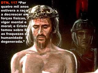 DTN, 117DTN, 117 “Por
quatro mil anos
estivera a raça
a decrescer em
forças físicas,
vigor mental e
moral; e Cristo
tomou sobre Si
as fraquezas da
humanidade
degenerada.”
 