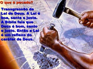 Transgressão daTransgressão da
Lei de Deus. A Lei éLei de Deus. A Lei é
boa, santa e justa.boa, santa e justa.
A Bíblia fala queA Bíblia fala que
Deus é bom, santoDeus é bom, santo
e justo. Então a Leie justo. Então a Lei
é um reflexo doé um reflexo do
caráter de Deus.caráter de Deus.
O que é pecado?O que é pecado?
 