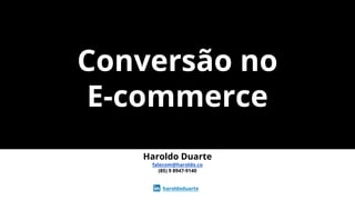 Conversão no
E-commerce
Haroldo Duarte
falecom@haroldo.co
(85) 9 8947-9140
haroldoduarte
 