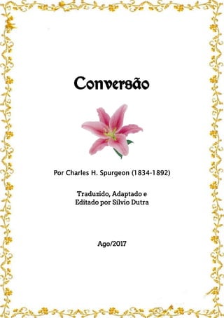 Conversão
Por Charles H. Spurgeon (1834-1892)
Traduzido, Adaptado e
Editado por Silvio Dutra
Ago/2017
 