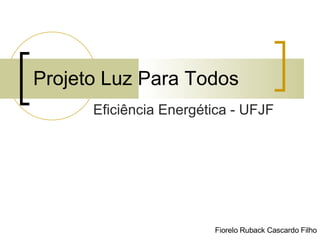Projeto Luz Para Todos Eficiência Energética - UFJF Fiorelo Ruback Cascardo Filho 