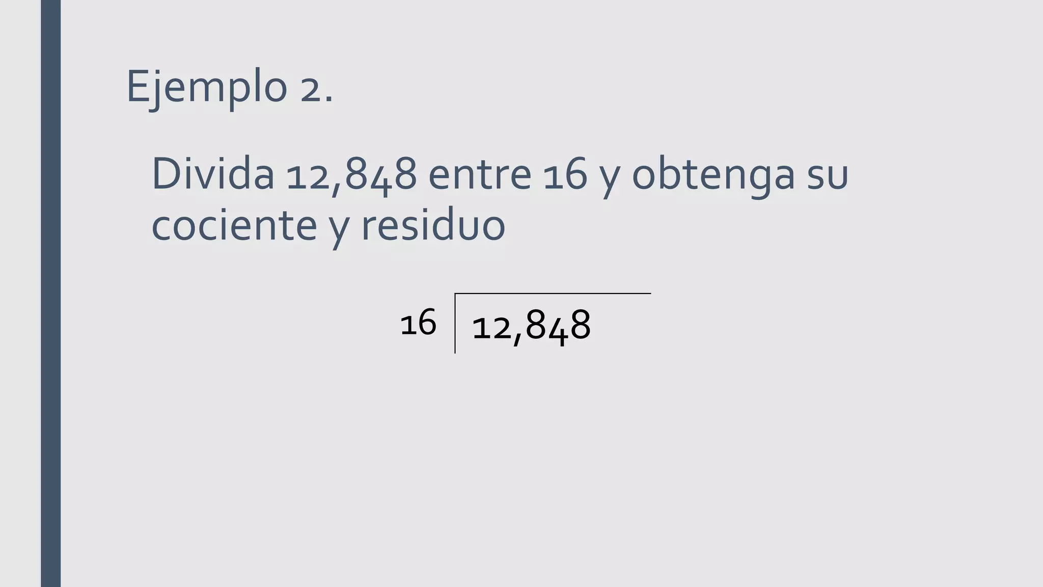 Ejemplo 2.
16 12,848
Divida 12,848 entre 16 y obtenga su
cociente y residuo
 