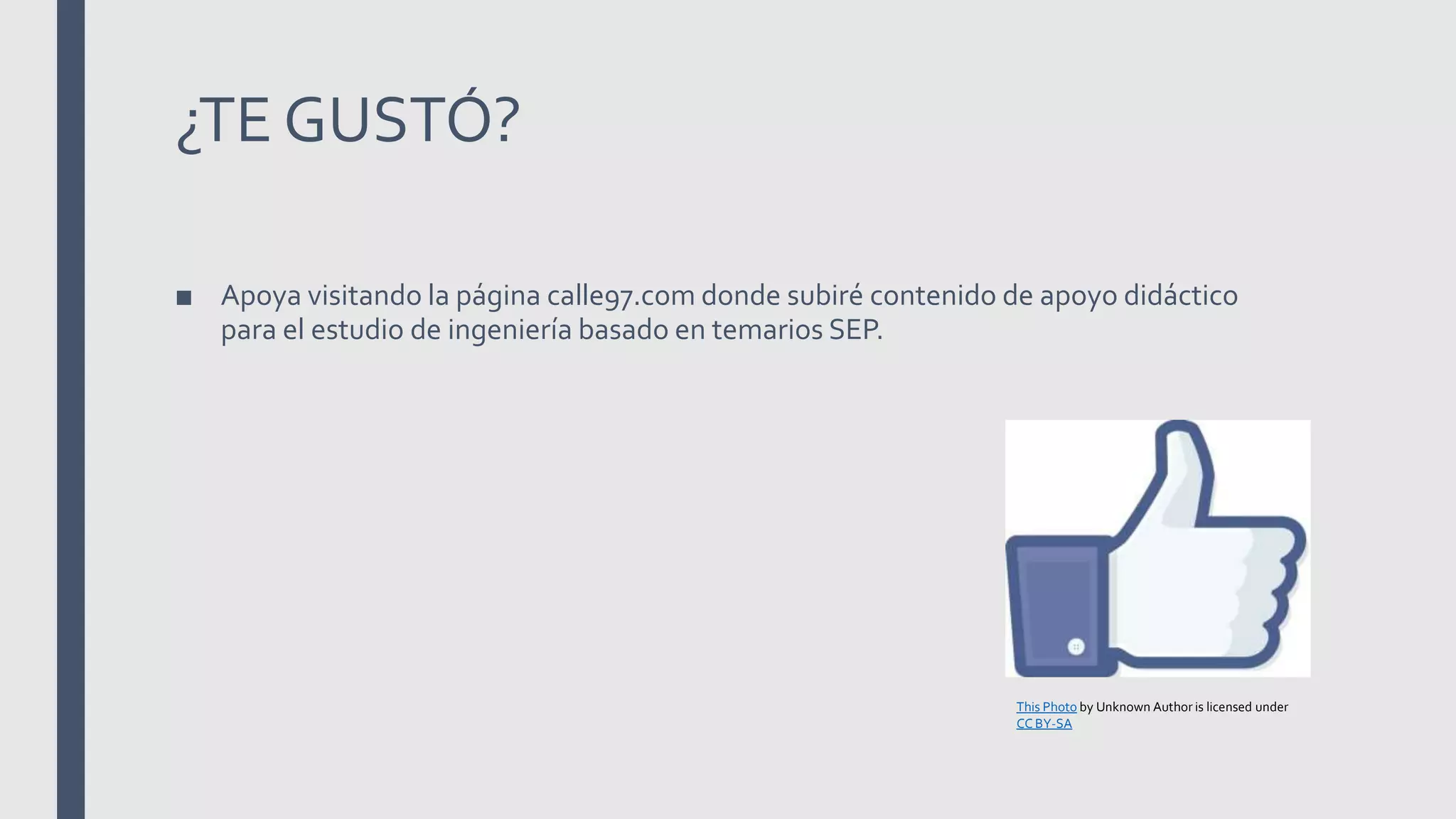 ¿TE GUSTÓ?
■ Apoya visitando la página calle97.com donde subiré contenido de apoyo didáctico
para el estudio de ingeniería basado en temarios SEP.
This Photo by Unknown Author is licensed under
CC BY-SA
 