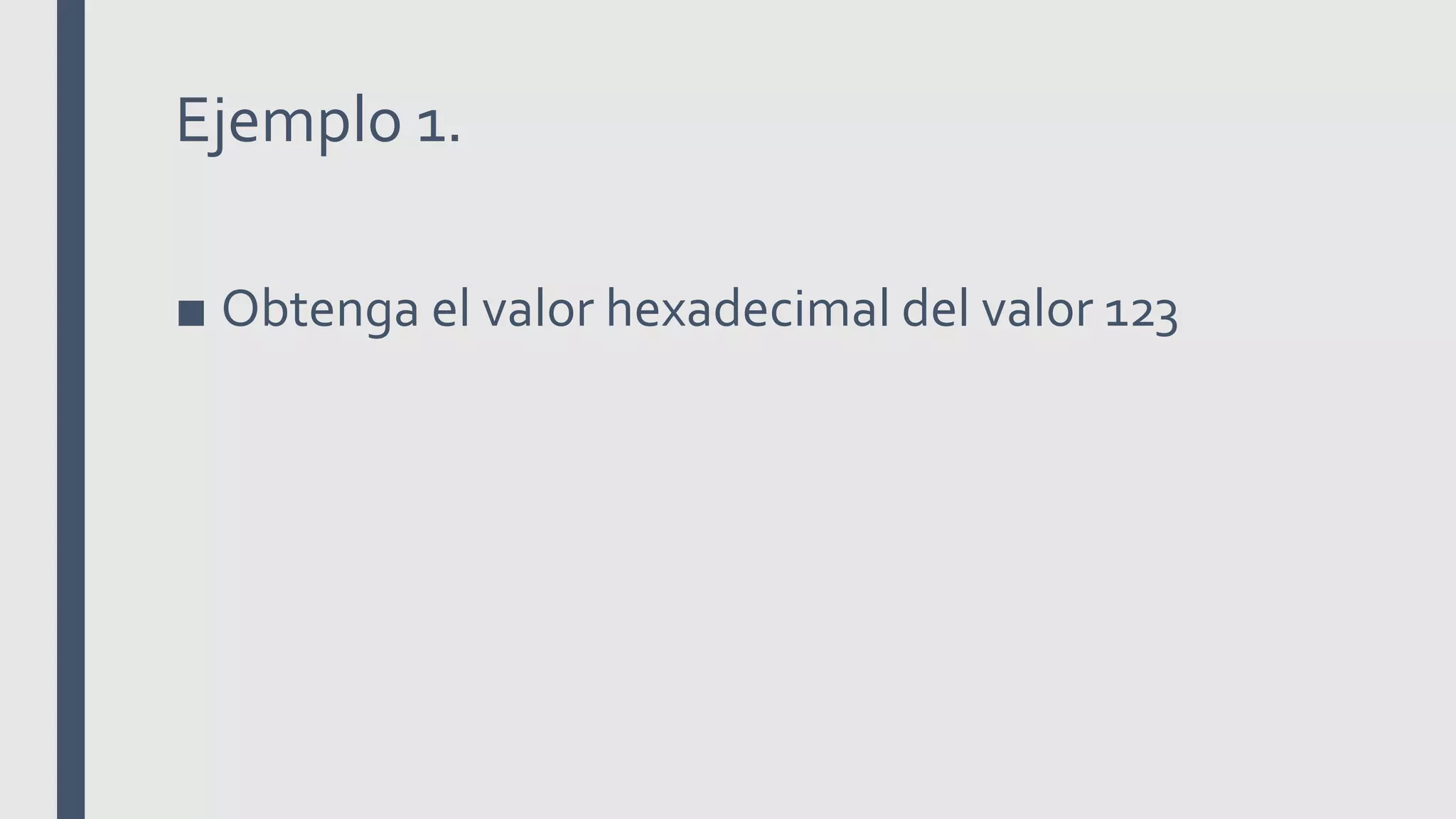 Ejemplo 1.
■ Obtenga el valor hexadecimal del valor 123
 