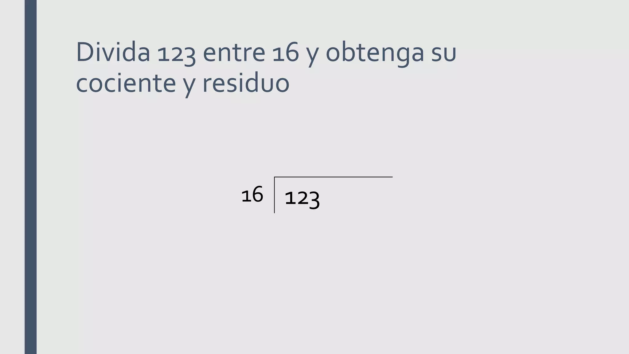 Divida 123 entre 16 y obtenga su
cociente y residuo
16 123
 