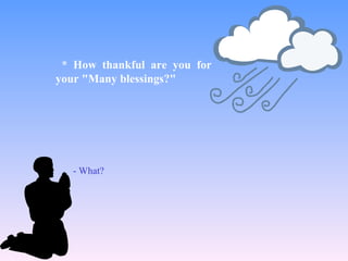 - What?
* How thankful are you for
your "Many blessings?"
 