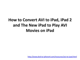 How to Convert AVI to iPad, iPad 2
  and The New iPad to Play AVI
        Movies on iPad




          http://www.dvd-to-iphone4.com/resources/avi-to-ipad.html
 
