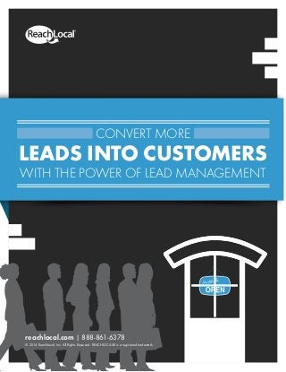 CONVERT MORE
LEADS INTO CUSTOMERS
WITH THE POWER OF LEAD MANAGEMENT
reachlocal.com | 888-861-6378
© 2014 ReachLocal, Inc. All Rights Reserved. REACHLOCAL® is a registered trademark.
 