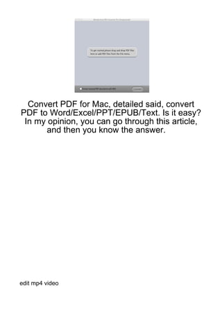 Convert PDF for Mac, detailed said, convert
PDF to Word/Excel/PPT/EPUB/Text. Is it easy?
 In my opinion, you can go through this article,
      and then you know the answer.




edit mp4 video
 