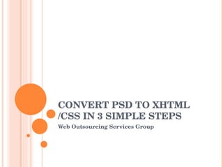 CONVERT PSD TO XHTML /CSS IN 3 SIMPLE STEPS Web Outsourcing Services Group 