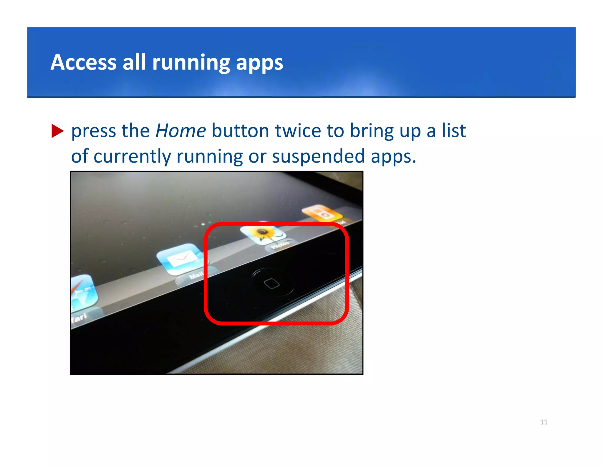 Click to edit Master title style
Access all running apps

   press the Home button twice to bring up a list 
    of currently running or suspended apps.




                                                      11
 
