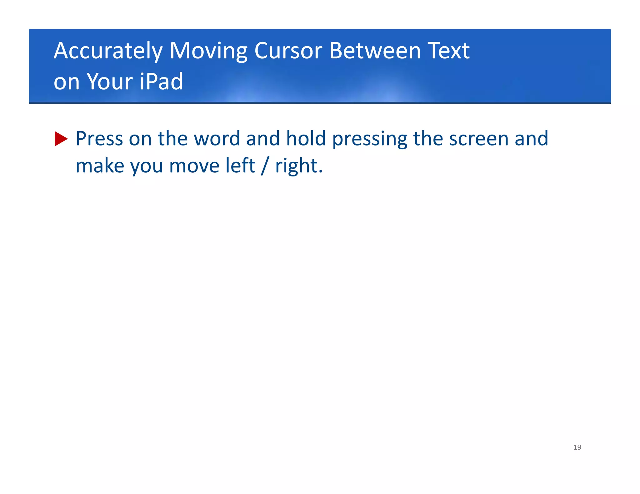 Accurately Moving Cursor Between Text 
Click to edit Master title style
on Your iPad

   Press on the word and hold pressing the screen and
    make you move left / right.




                                                         19
 