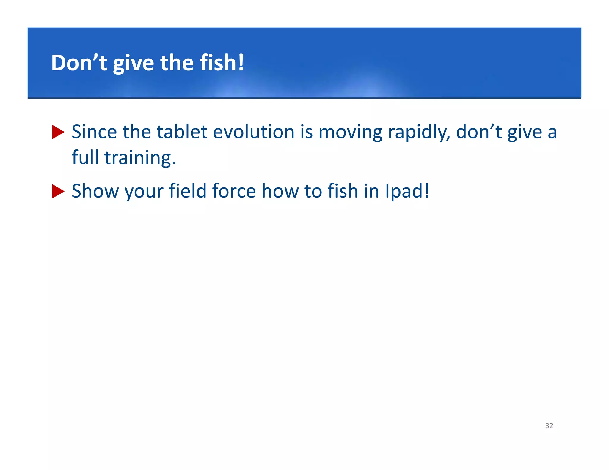 Click give the Master title style
Don’t to edit fish!
               fish!

   Since the tablet evolution is moving rapidly, don’t give a 
    full training.
   Show your field force how to fish in Ipad!




                                                            32
 