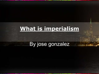 What is imperialism By jose gonzalez 