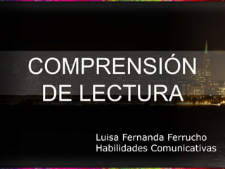 COMPRENSIÓN
 DE LECTURA
    Luisa Fernanda Ferrucho
    Habilidades Comunicativas
 