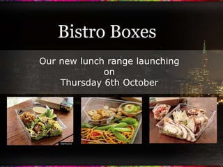 Bistro Boxes Our new lunch range launching  on  Thursday 6th October 