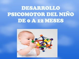 DESARROLLO
PSICOMOTOR DEL NIÑO
   DE 0 A 12 MESES
 