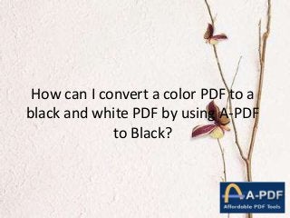 How can I convert a color PDF to a
black and white PDF by using A-PDF
to Black?
 