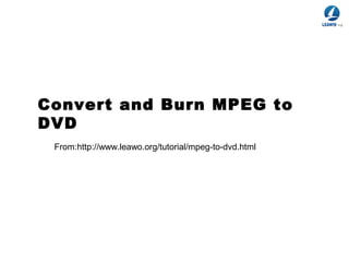 Convert and Burn MPEG to
DVD
From:http://www.leawo.org/tutorial/mpeg-to-dvd.html
 