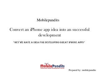 Mobilepundits
Convert an iPhone app idea into an successful
development
“hey we have a idea for developing great iPhone apps”
Prepared by: mobilepundits
 