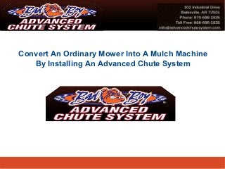 Convert An Ordinary Mower Into A Mulch Machine 
By Installing An Advanced Chute System 
 