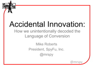 @mrspy
Accidental Innovation:
How we unintentionally decoded the
Language of Conversion
Mike Roberts
President, SpyFu, Inc.
@mrspy
 