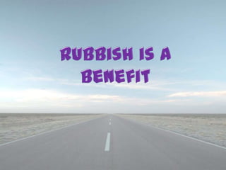 Rubbish is a Benefit 