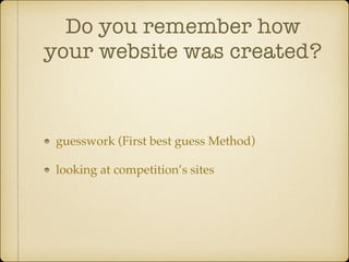 Do you remember how
your website was created?

guesswork (First best guess Method)!
looking at competition’s sites

 