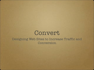 Convert
Designing Web Sites to Increase Traffic and
Conversion

 