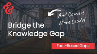 Bridge the
Knowledge Gap
Fact-Based Gaps
 