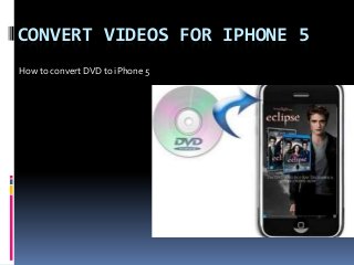 CONVERT VIDEOS FOR IPHONE 5
How to convert DVD to iPhone 5
 