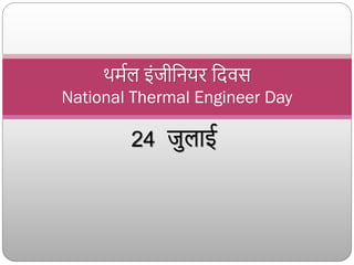 24 जुलाई
थर्मल इंजीनियर निवस
National Thermal Engineer Day
 