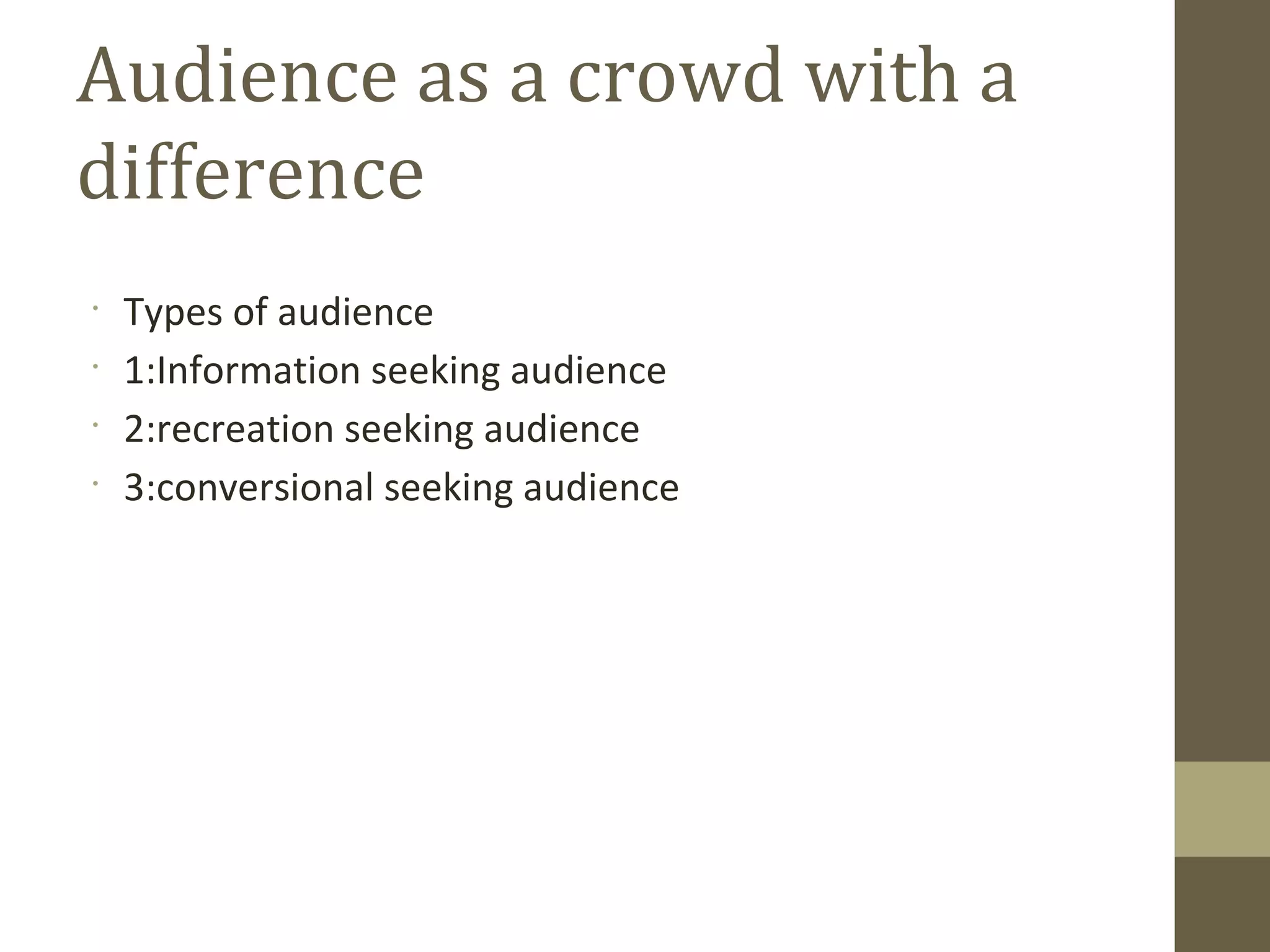•
Types of audience
•
1:Information seeking audience
•
2:recreation seeking audience
•
3:conversional seeking audience
Audience as a crowd with a
difference
 
