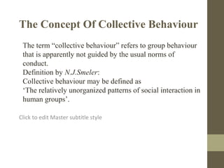 Click to edit Master subtitle style
The Concept Of Collective Behaviour
The term “collective behaviour” refers to group be...