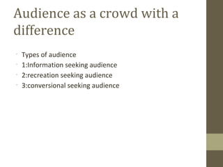 •
Types of audience
•
1:Information seeking audience
•
2:recreation seeking audience
•
3:conversional seeking audience
Aud...