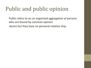 •
Public refers to an un organized aggregation of persons
who are bound by common opinion
desire but they have no personal...